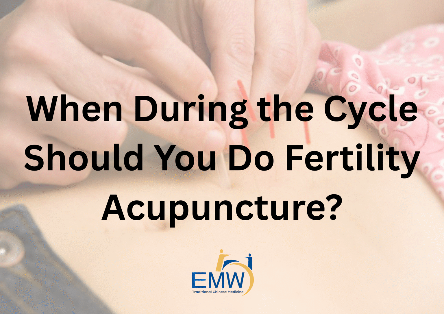 When During the Cycle Should You Do Fertility Acupuncture